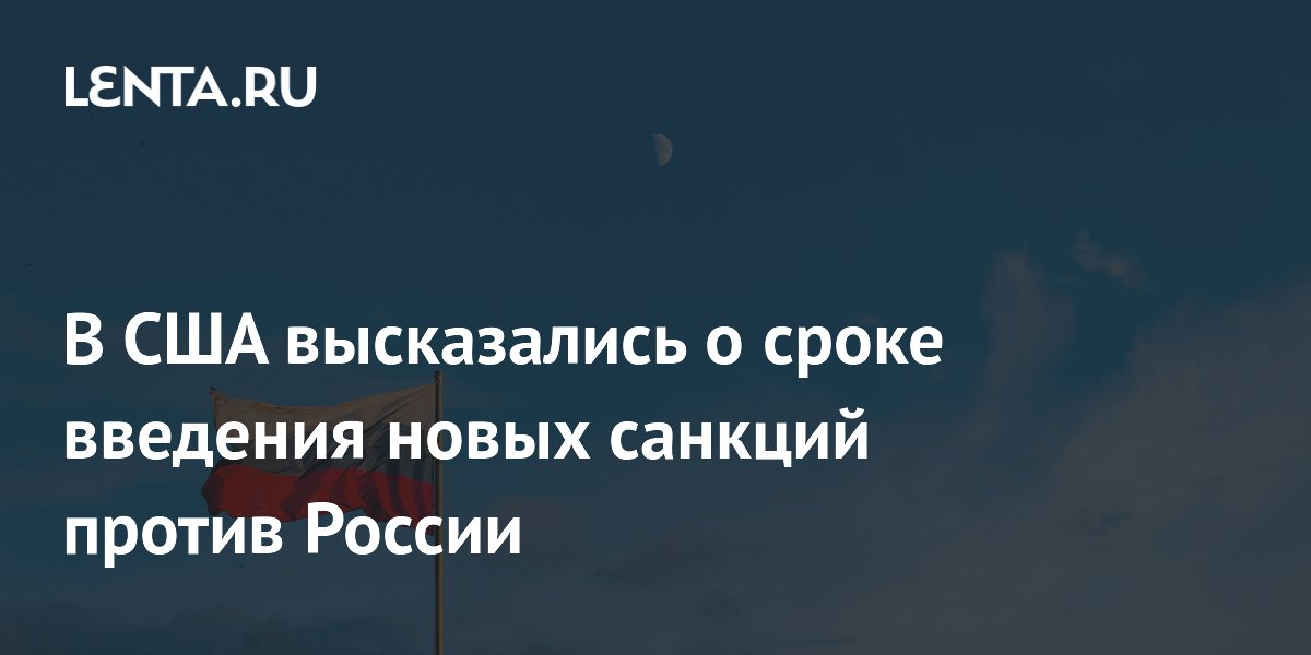 В США высказались о сроке введения новых санкций против России
