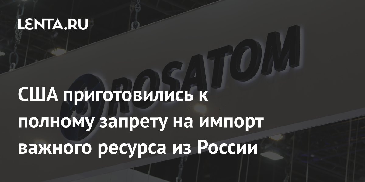США приготовились к полному запрету на импорт важного ресурса из России