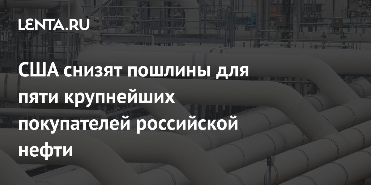 США снизят пошлины для пяти крупнейших покупателей российской нефти