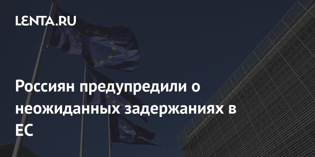 Россиян предупредили о неожиданных задержаниях в ЕС