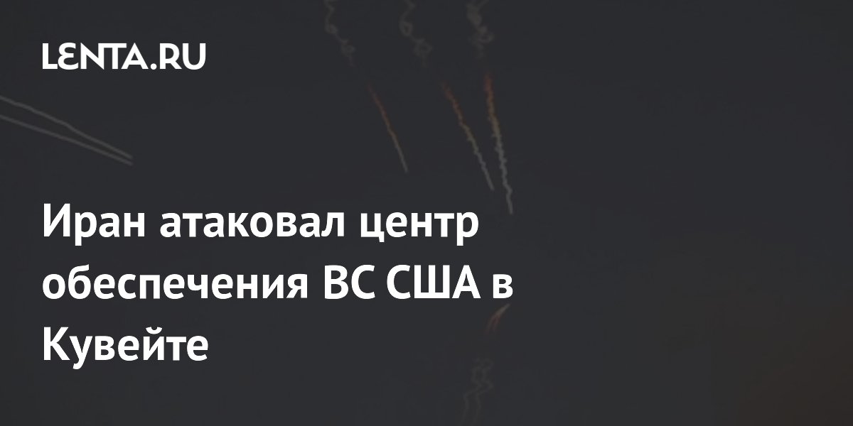 Иран атаковал центр обеспечения ВС США в Кувейте