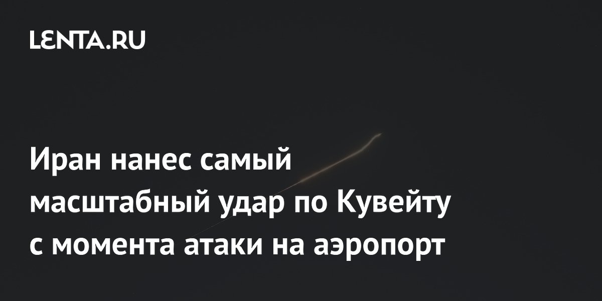 Иран нанес самый масштабный удар по Кувейту с момента атаки на аэропорт