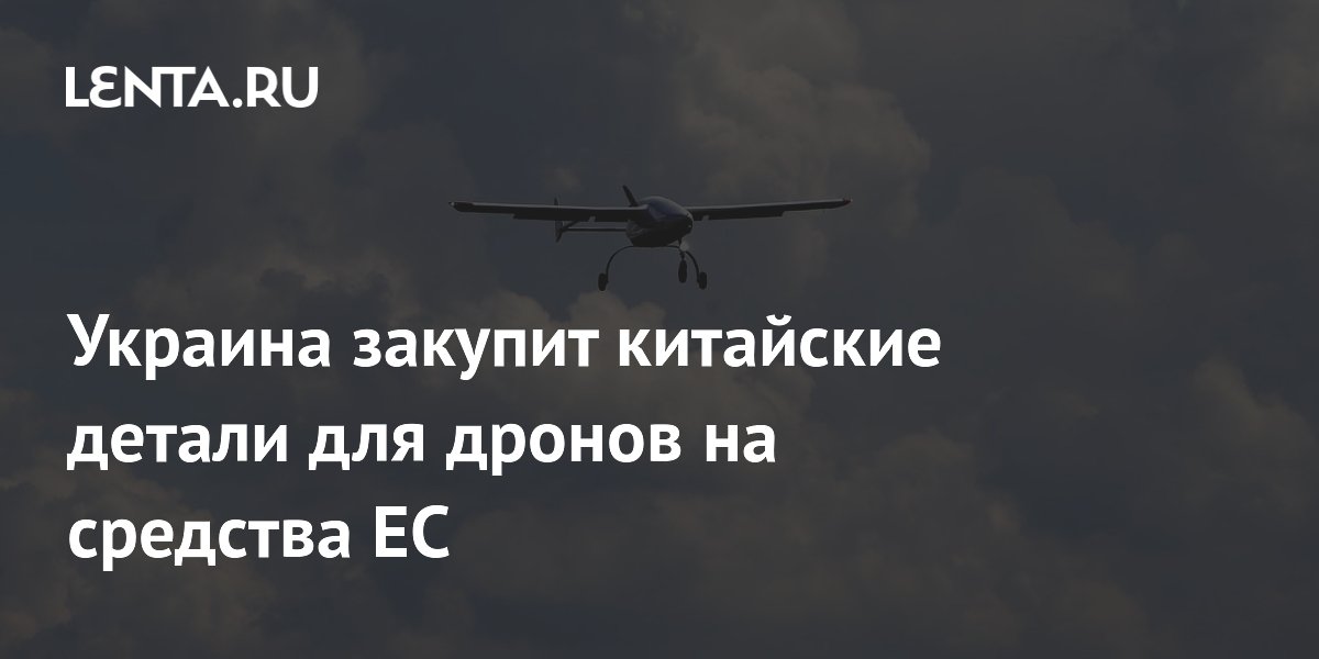 Украина закупит китайские детали для дронов на средства ЕС