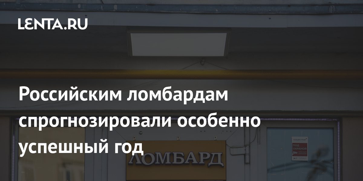 Российским ломбардам спрогнозировали особенно успешный год
