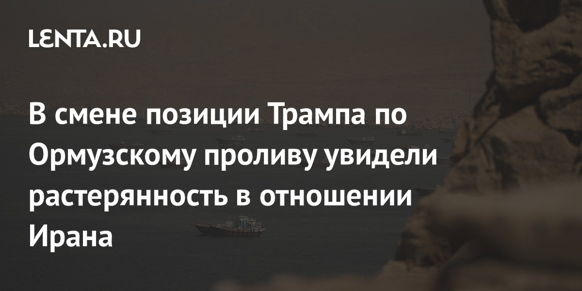 В смене позиции Трампа по Ормузскому проливу увидели растерянность в отношении Ирана