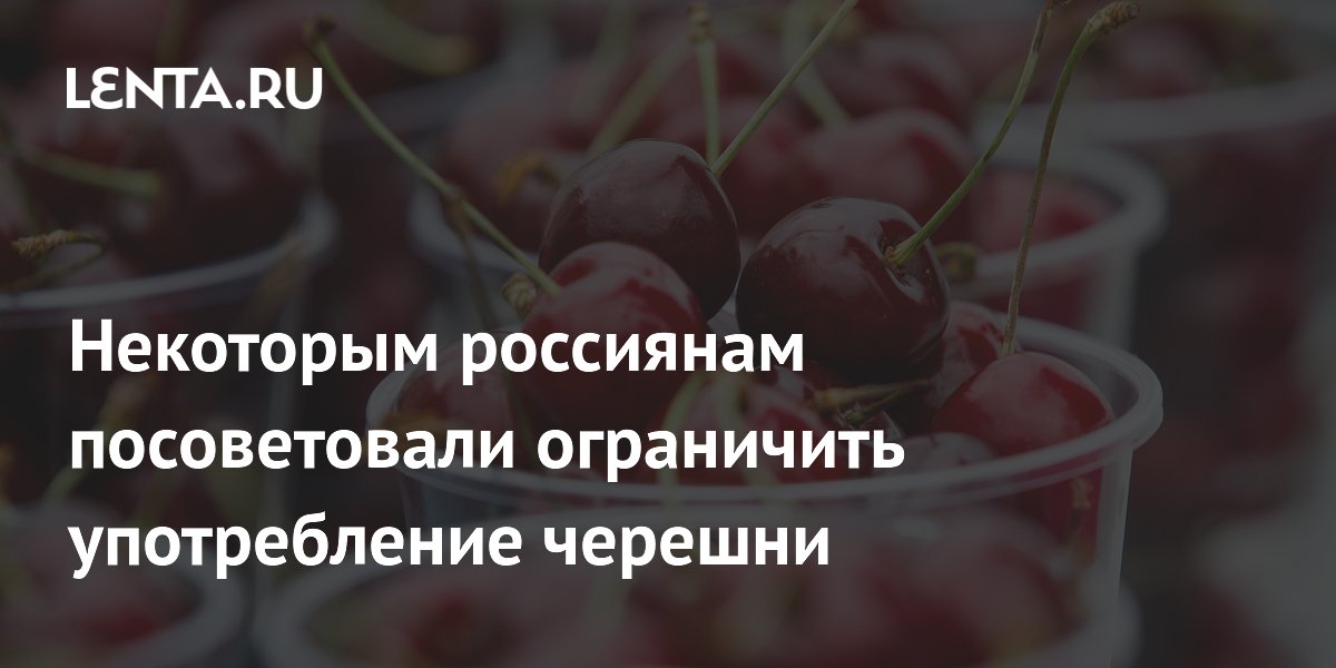 Некоторым россиянам посоветовали ограничить употребление черешни