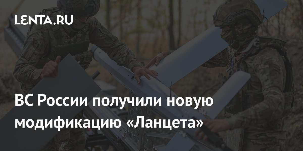 ВС России получили новую модификацию «Ланцета»