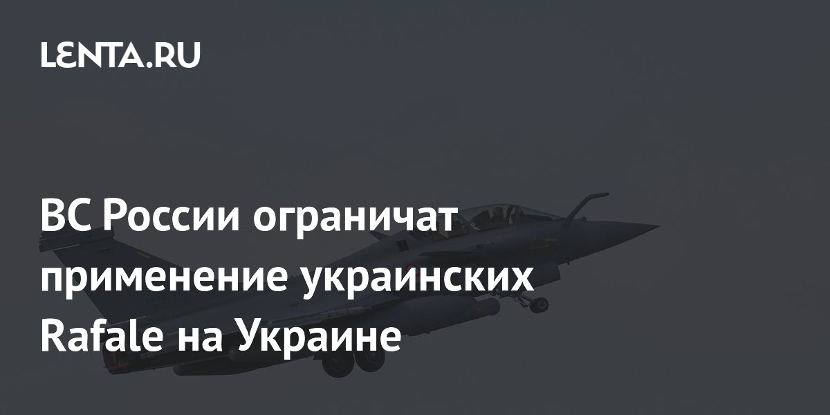 ВС России ограничат применение украинских Rafale на Украине
