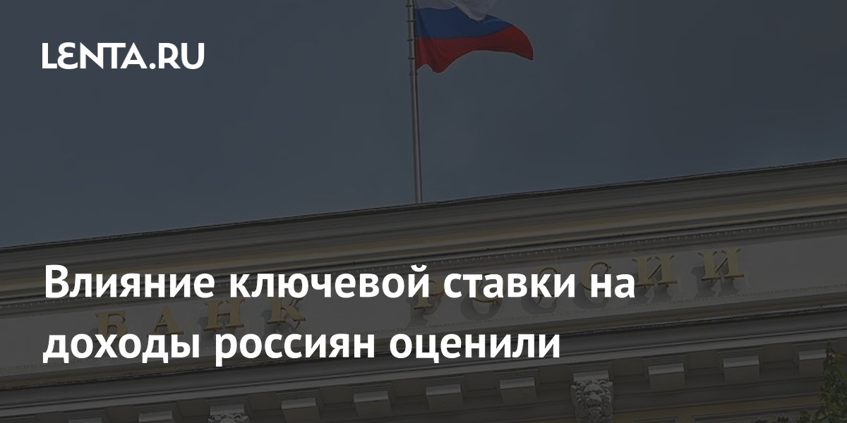Влияние ключевой ставки на доходы россиян оценили