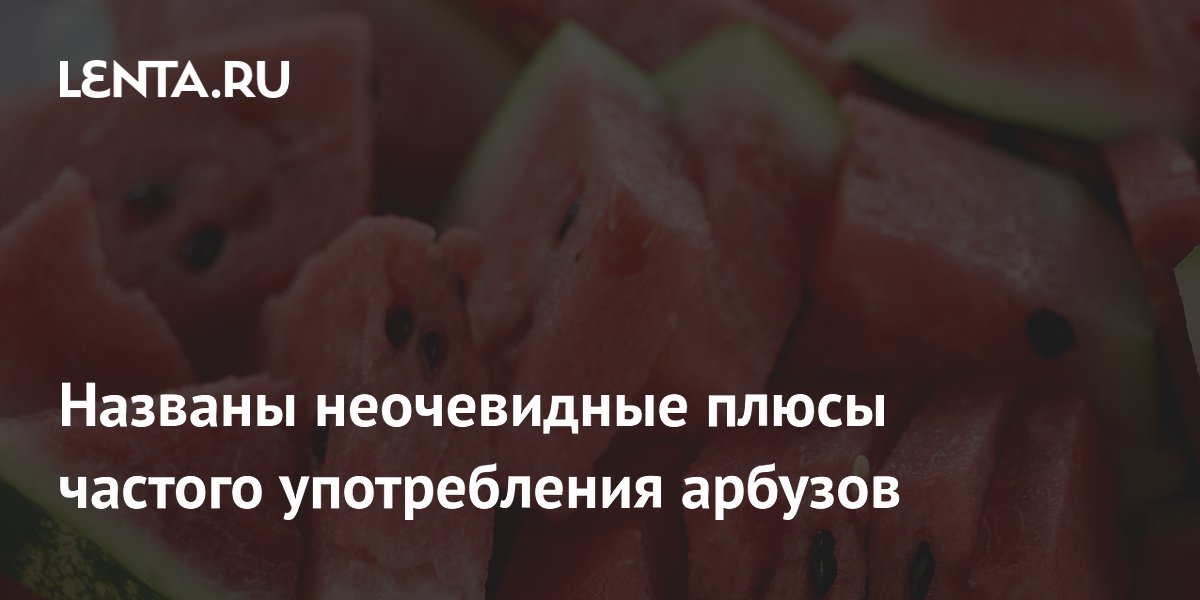 Названы неочевидные плюсы частого употребления арбузов