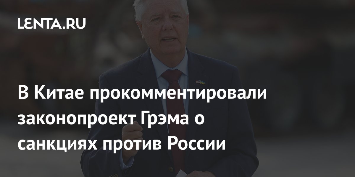 В Китае прокомментировали законопроект Грэма о санкциях против России