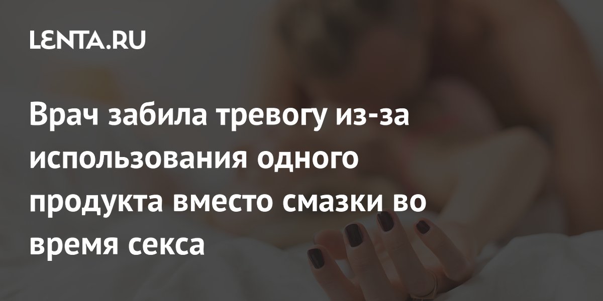Врач забила тревогу из-за использования одного продукта вместо смазки во время секса