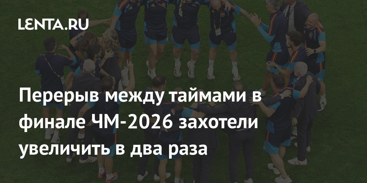 Перерыв между таймами в финале ЧМ-2026 захотели увеличить в два раза