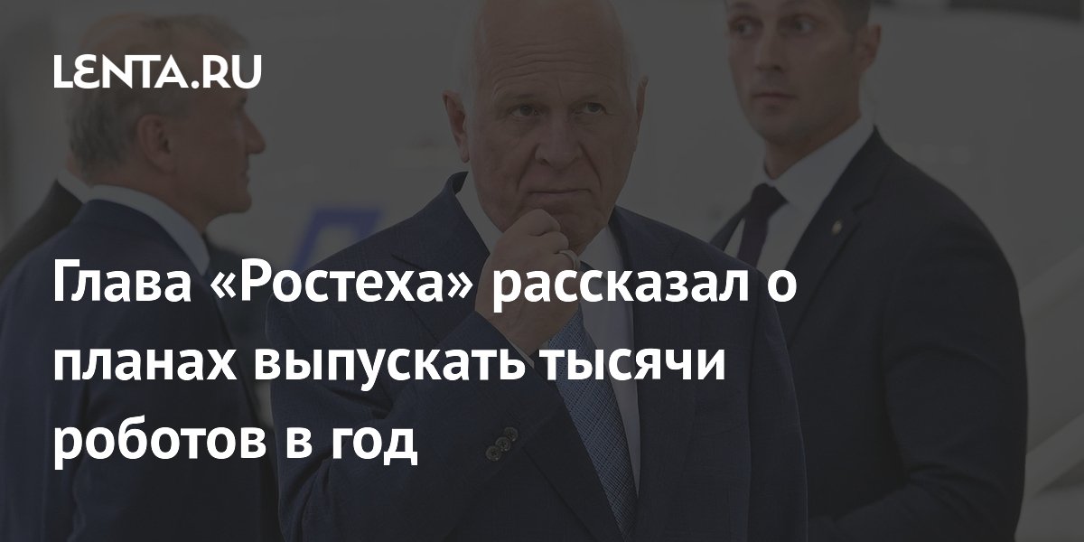 Глава «Ростеха» рассказал о планах выпускать тысячи роботов в год