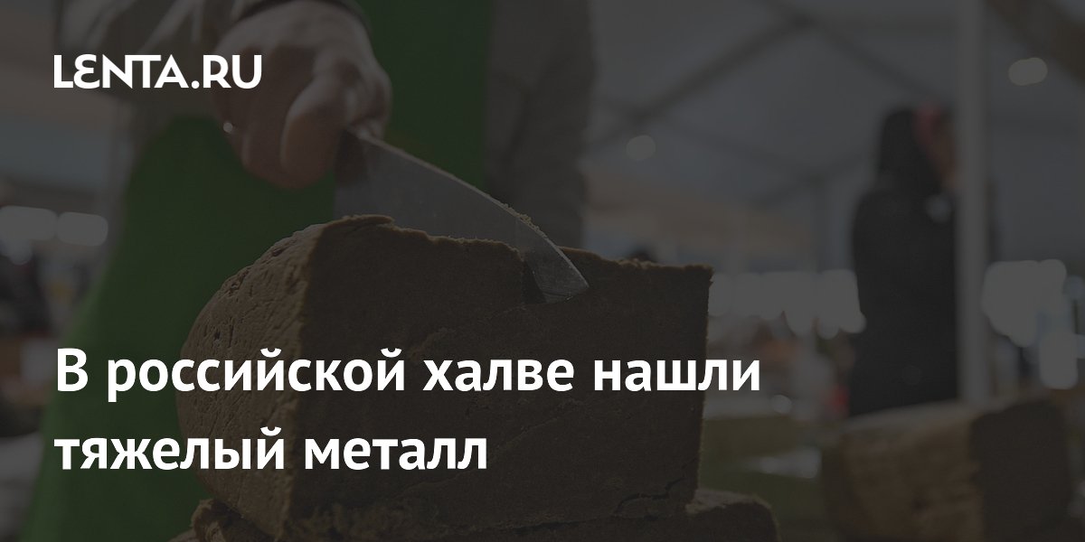 В российской халве нашли тяжелый металл