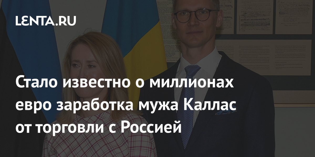 Стало известно о миллионах евро заработка мужа Каллас от торговли с Россией