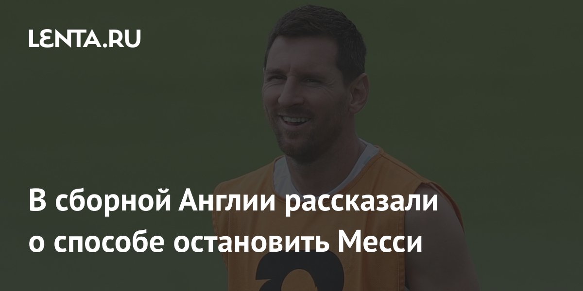 В сборной Англии рассказали о способе остановить Месси