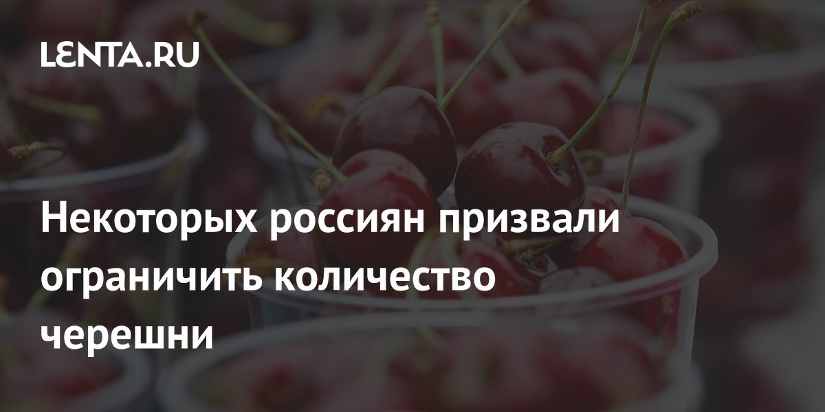 Некоторых россиян призвали ограничить количество черешни