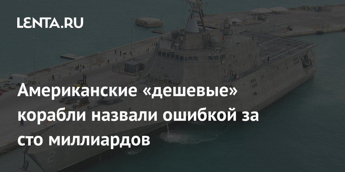 Американские «дешевые» корабли назвали ошибкой за сто миллиардов