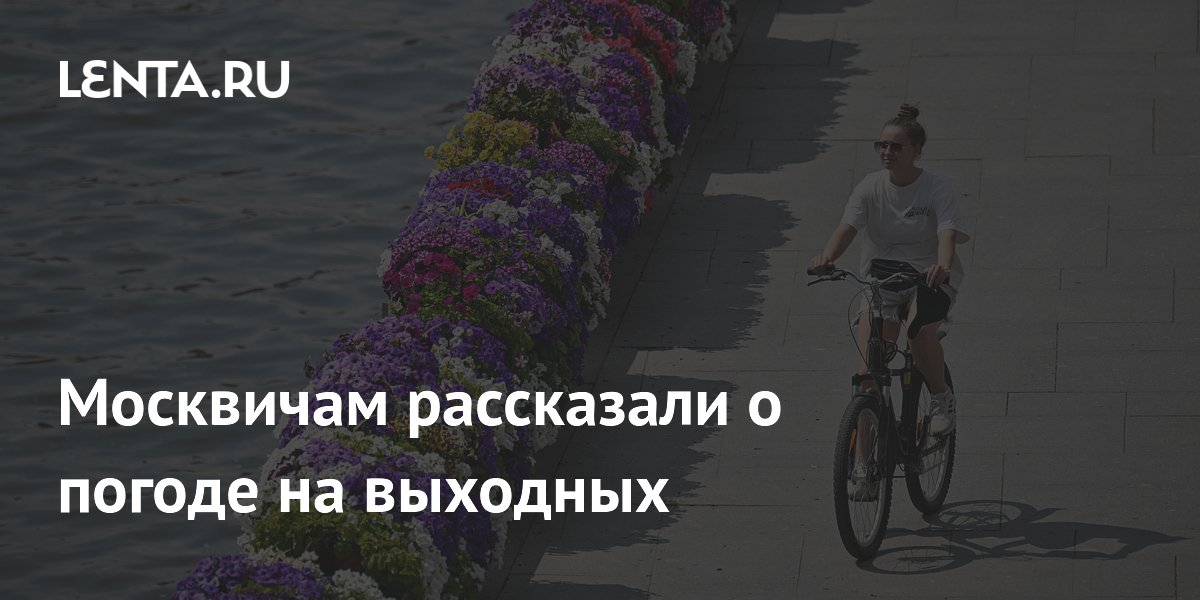 Москвичам рассказали о погоде на выходных