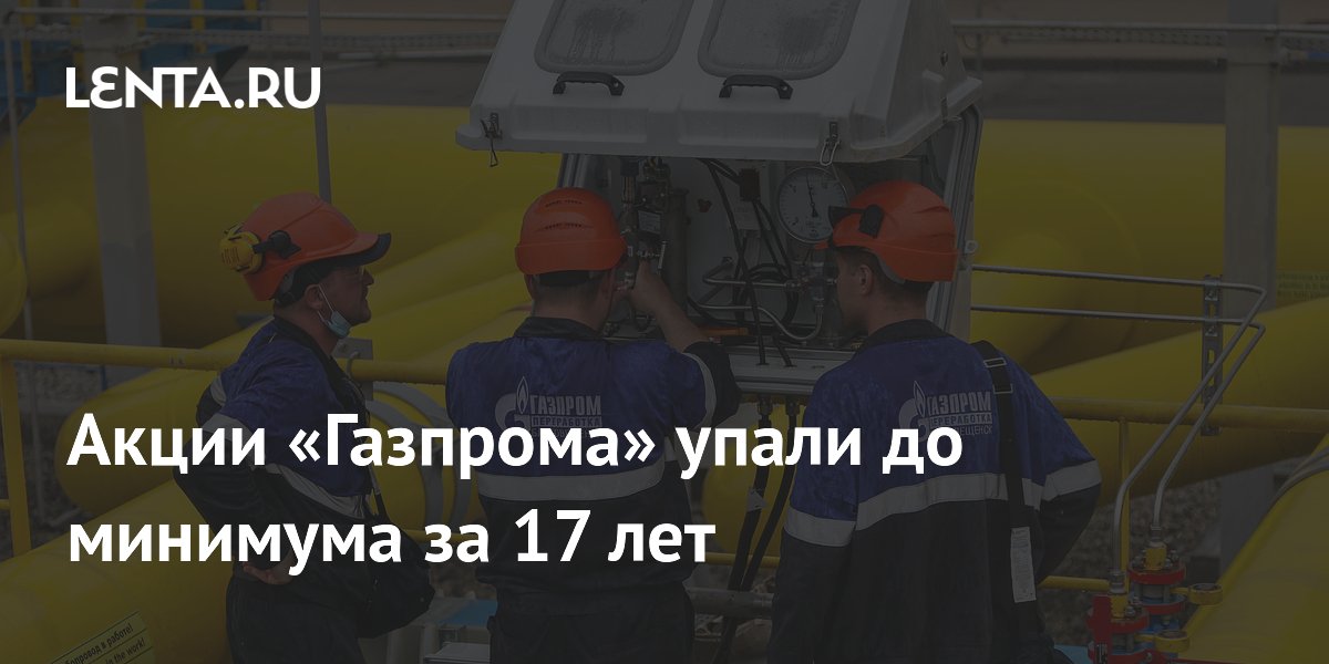 Акции «Газпрома» упали до минимума за 17 лет