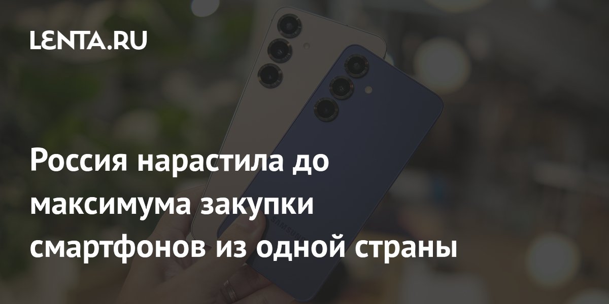 Россия нарастила до максимума закупки смартфонов из одной страны
