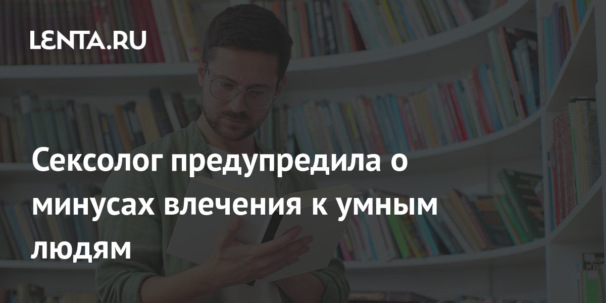 Сексолог предупредила о минусах влечения к умным людям