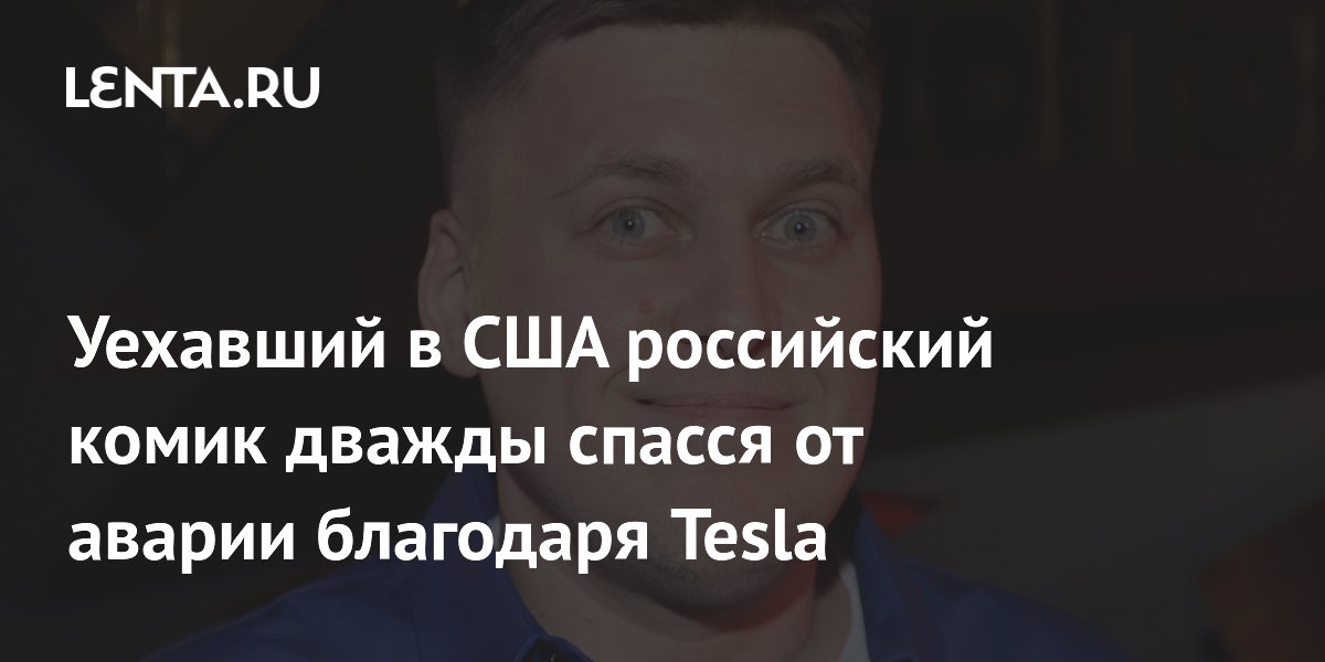 Уехавший в США российский комик дважды спасся от аварии благодаря Tesla