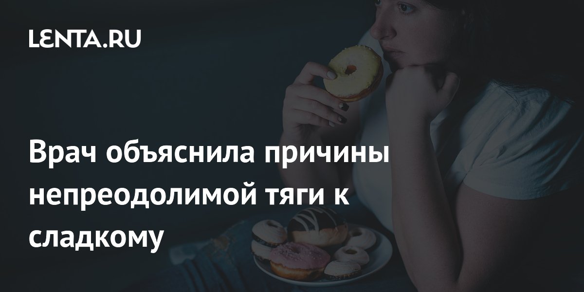 Врач объяснила причины непреодолимой тяги к сладкому