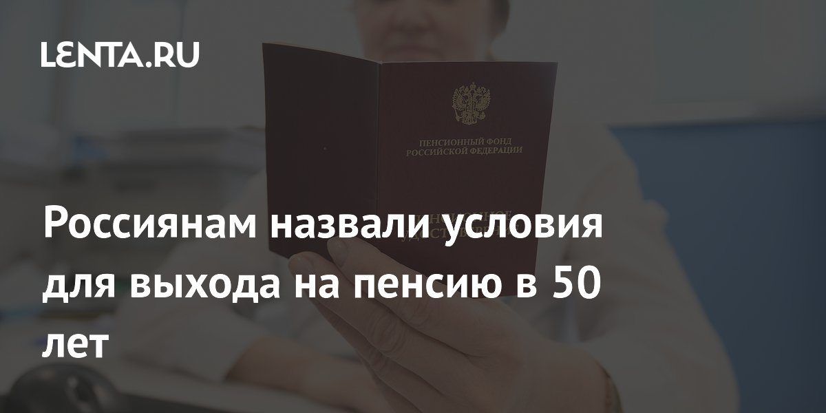 Россиянам назвали условия для выхода на пенсию в 50 лет