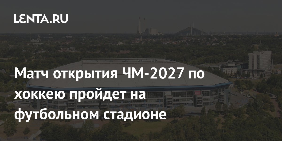 Матч открытия ЧМ-2027 по хоккею пройдет на футбольном стадионе