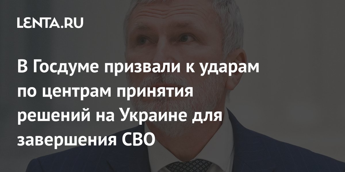 В Госдуме призвали к ударам по центрам принятия решений на Украине для завершения СВО
