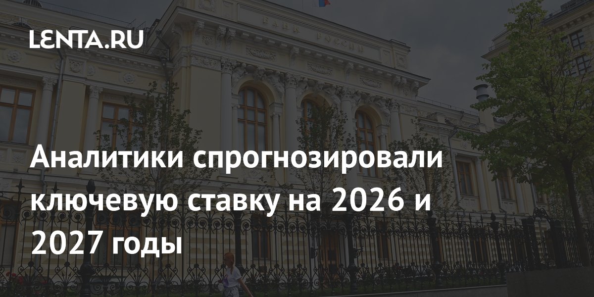 Аналитики спрогнозировали ключевую ставку на 2026 и 2027 годы