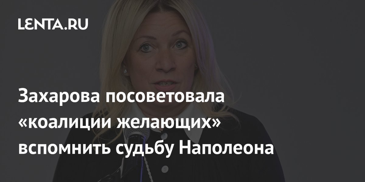 Захарова посоветовала «коалиции желающих» вспомнить судьбу Наполеона