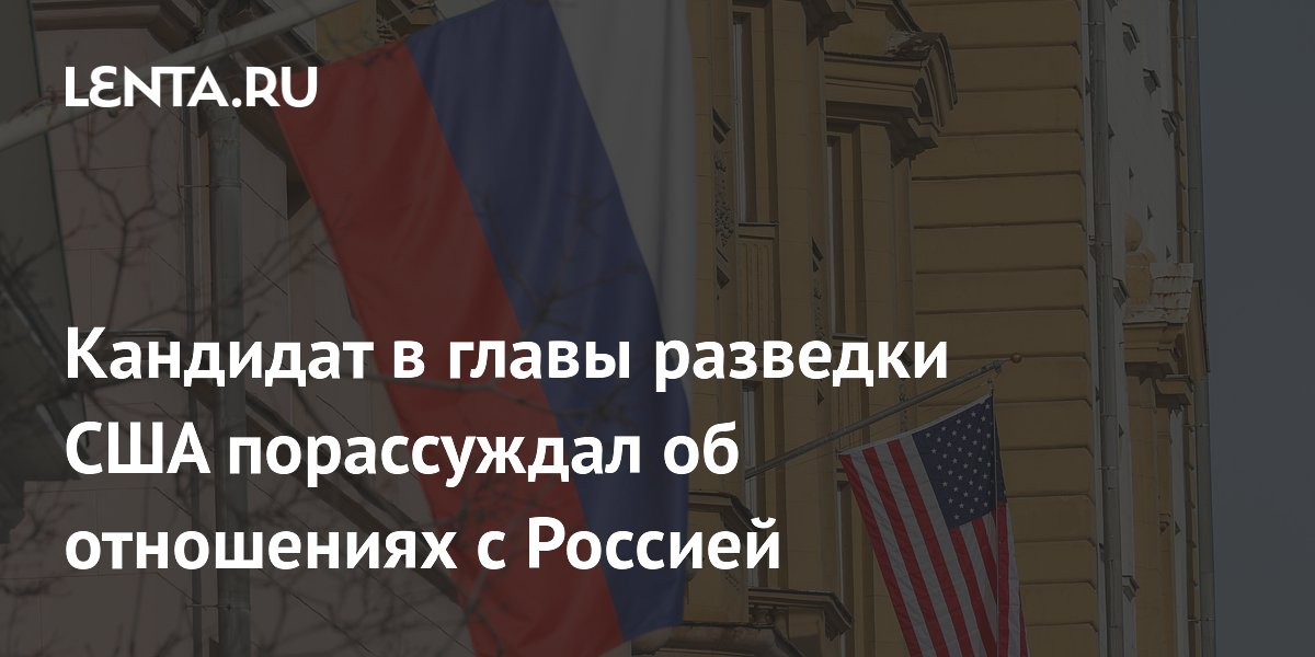 Кандидат в главы разведки США порассуждал об отношениях с Россией