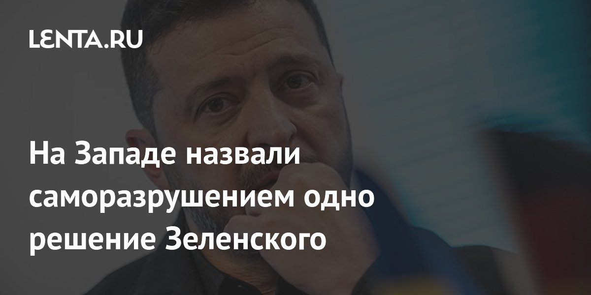 На Западе назвали саморазрушением одно решение Зеленского