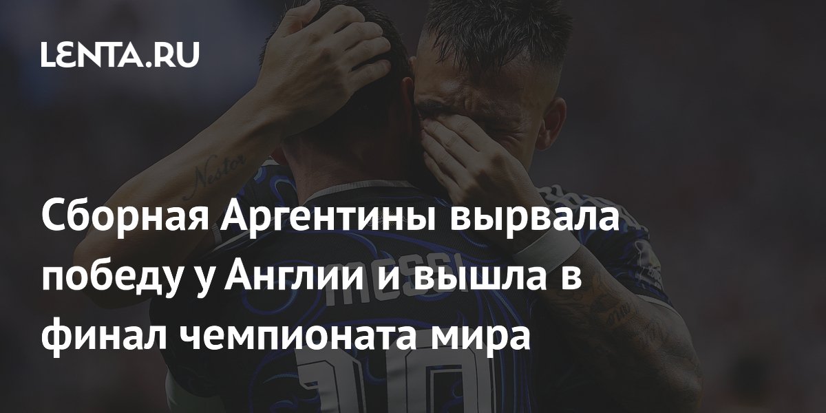 Сборная Аргентины вырвала победу у Англии и вышла в финал чемпионата мира