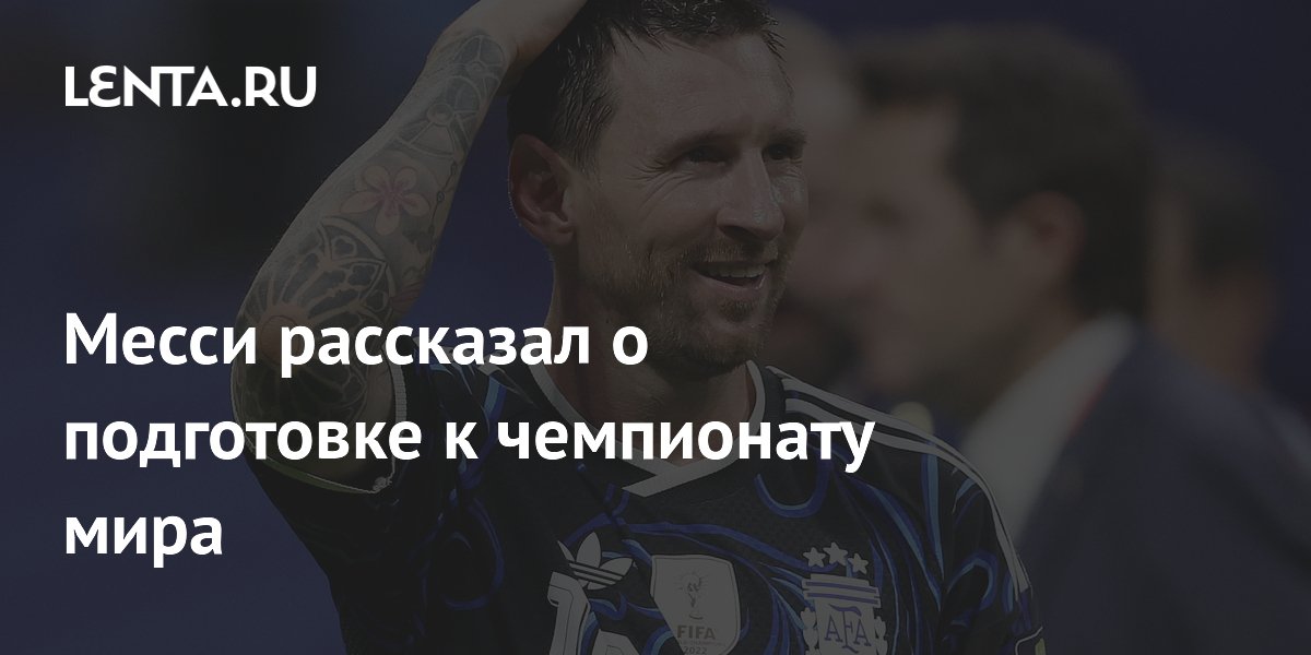Месси рассказал о подготовке к чемпионату мира