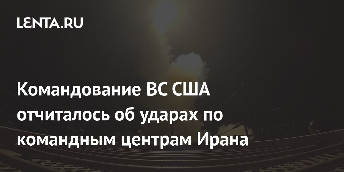Командование ВС США отчиталось об ударах по командным центрам Ирана