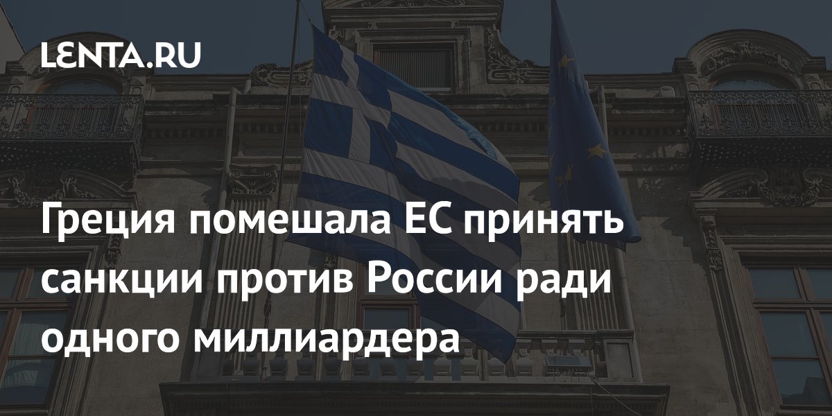 Греция помешала ЕС принять санкции против России ради одного миллиардера