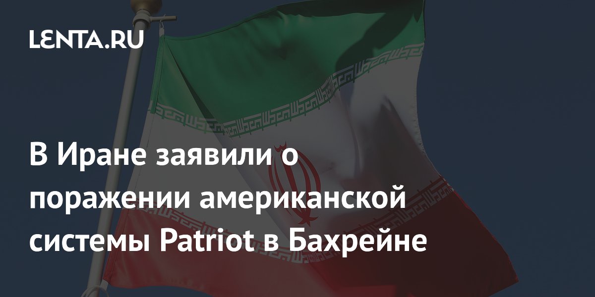 В Иране заявили о поражении американской системы Patriot в Бахрейне