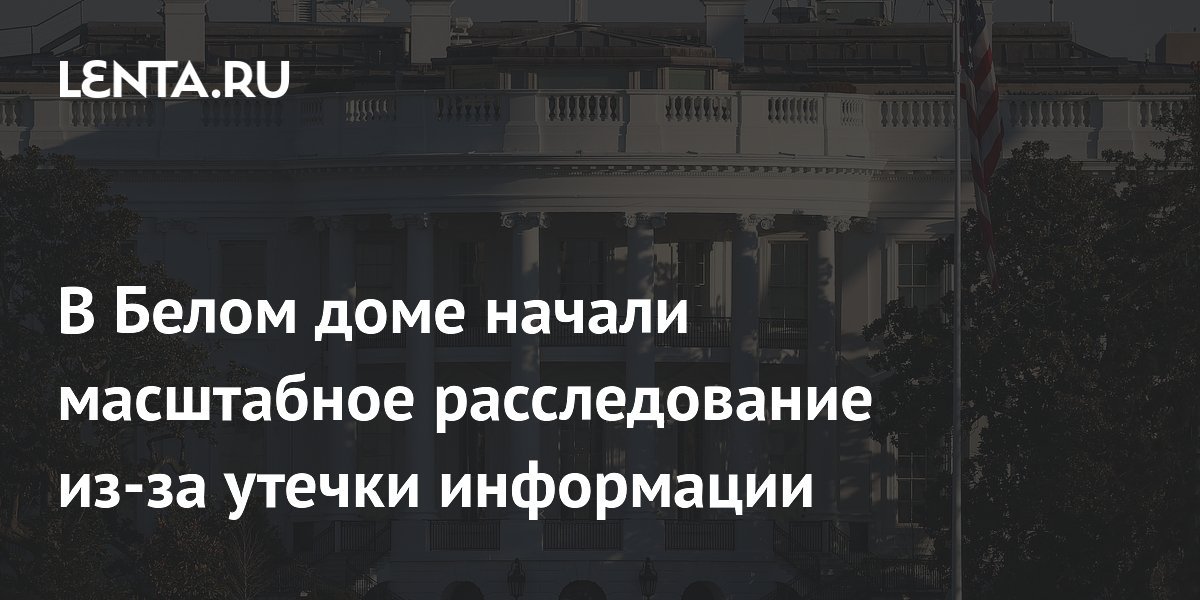 В Белом доме начали масштабное расследование из-за утечки информации