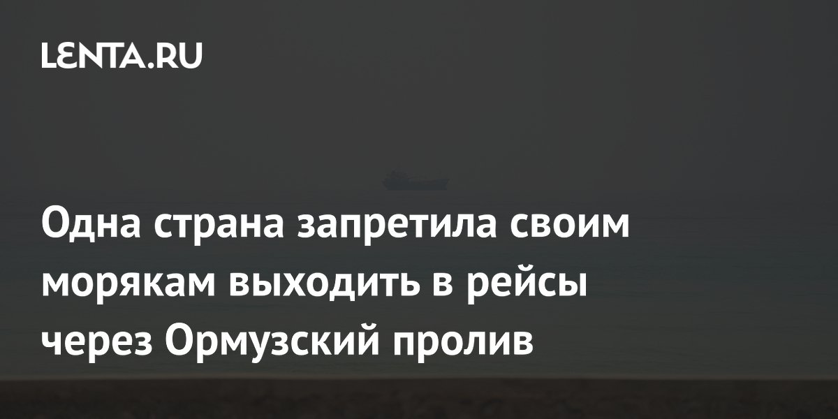 Одна страна запретила своим морякам выходить в рейсы через Ормузский пролив