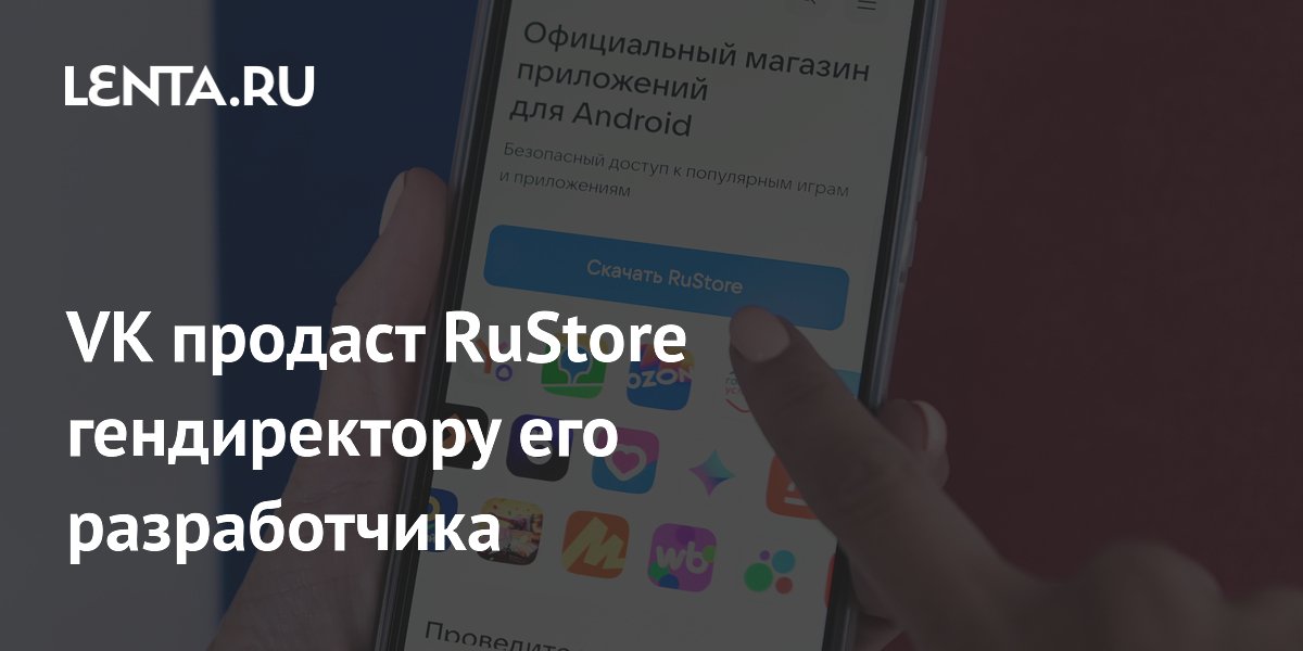 VK продаст RuStore гендиректору его разработчика