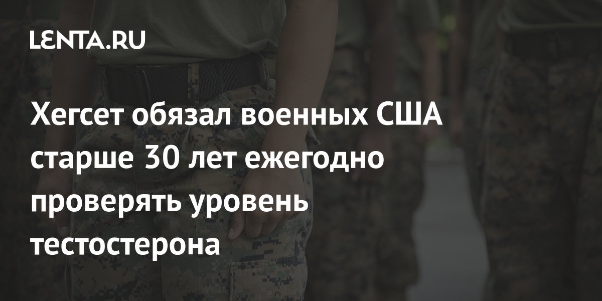 Хегсет обязал военных США старше 30 лет ежегодно проверять уровень тестостерона