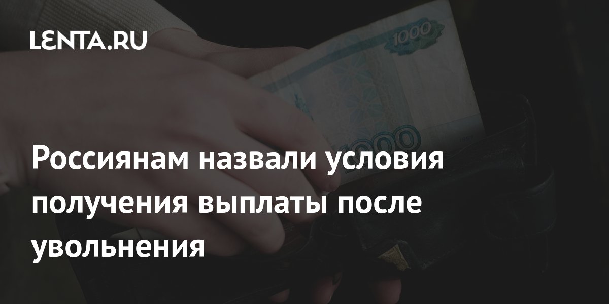 Россиянам назвали условия получения выплаты после увольнения