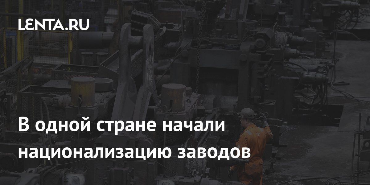 В одной стране начали национализацию заводов