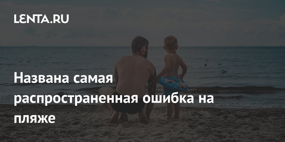 Названа самая распространенная ошибка на пляже