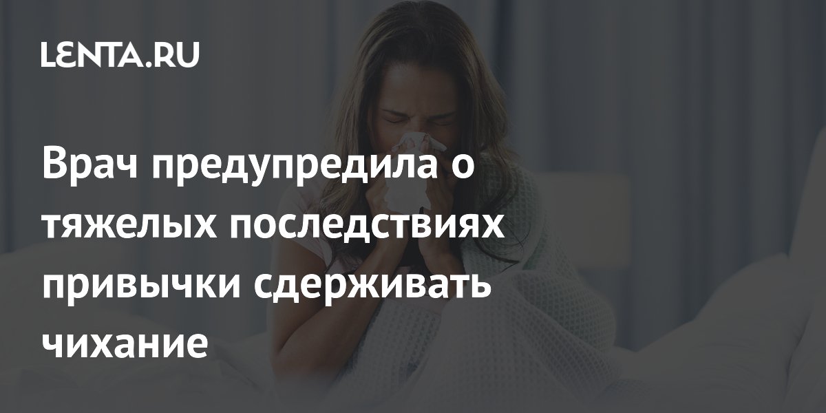 Врач предупредила о тяжелых последствиях привычки сдерживать чихание