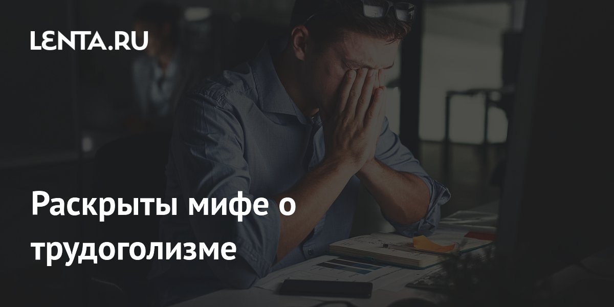 Раскрыты мифе о трудоголизме